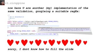 now here U are another (my) implementation of the
same validation, googleing a suitable regEx:
it.ciroppina
sorry, I dont know how to fill the slide
 