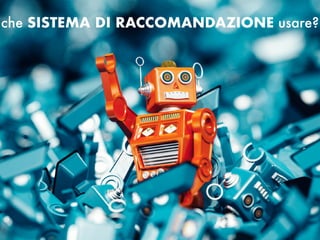 che SISTEMA DI RACCOMANDAZIONE usare?
 