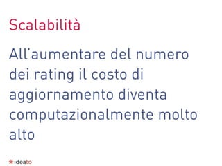 Scalabilità
All’aumentare del numero
dei rating il costo di
aggiornamento diventa
computazionalmente molto
alto
 