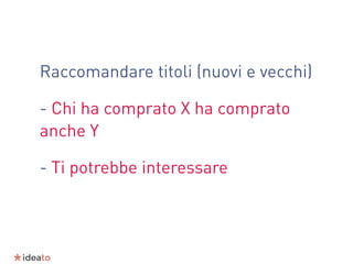 Raccomandare titoli (nuovi e vecchi)
- Chi ha comprato X ha comprato
anche Y
- Ti potrebbe interessare
 