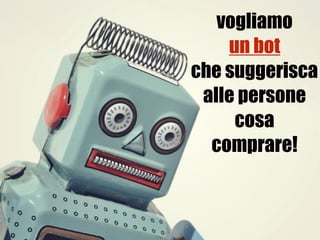 vogliamo
un bot  
che suggerisca
alle persone
cosa
comprare!
 