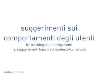 suggerimenti sui
comportamenti degli utenti
ie. tracking della navigazione
ie. suggerimenti basati sul contesto/contenuto
 