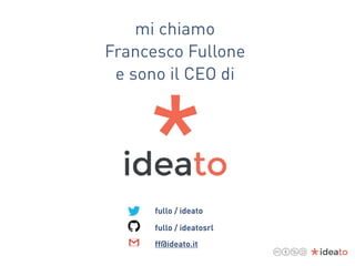 mi chiamo  
Francesco Fullone
e sono il CEO di
fullo / ideato
fullo / ideatosrl
ff@ideato.it
 