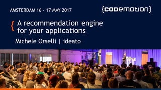 A recommendation engine
for your applications
Michele Orselli | ideato
AMSTERDAM 16 - 17 MAY 2017
 