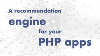 A recommendation
engine
for your
PHP apps
 