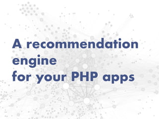 A recommendation
engine
for your PHP apps
 