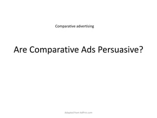 Are Comparative Ads Persuasive? Comparative advertising Adapted from AdPrin.com 