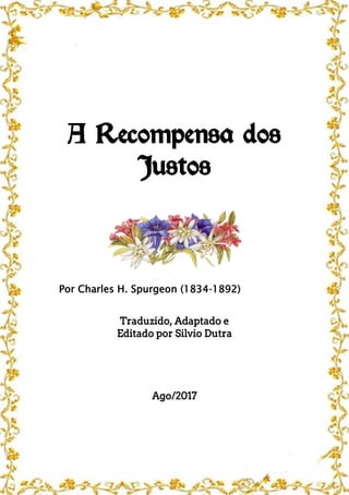 A Recompensa dos
Justos
Por Charles H. Spurgeon (1834-1892)
Traduzido, Adaptado e
Editado por Silvio Dutra
Ago/2017
 