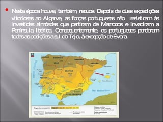 •   Nesta época houve, também, recuos. Depois de duas expedições vitoriosas ao Algarve, as forças portuguesas não  resistiram às investidas almóadas que partiram de Marrocos e invadiram a Península Ibérica. Consequentemente, os portugueses perderam todas as posições a sul do Tejo, à excepção de Évora. 