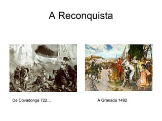 A Reconquista




De Covadonga 722…       A Granada 1492
 