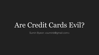 Are Credit Cards Evil?
Sumin Byeon <suminb@gmail.com>
 