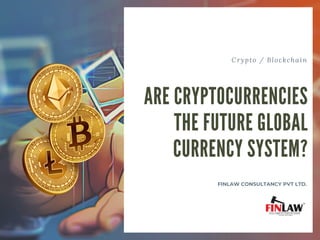 Crypto / Blockchain
ARE CRYPTOCURRENCIES
THE FUTURE GLOBAL
CURRENCY SYSTEM?
FINLAW CONSULTANCY PVT LTD.
 