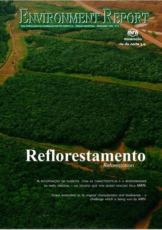 Reflorestamento                                  Reforestation

 A   RECUPERAÇÃO DA FLORESTA      COM AS CARACTERÍSTICAS E A BIODIVERSIDADE
      DA MATA ORIGINAL   -   UM DESAFIO QUE VEM SENDO VENCIDO PELA        MRN.

           Forest restoration to its original characteristics and biodiversity - a
                                        challenge which is being won by MRN.
 