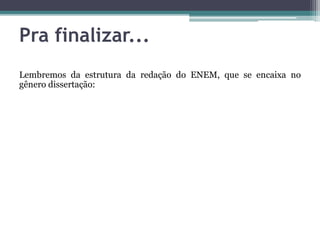 Pra finalizar...
Lembremos da estrutura da redação do ENEM, que se encaixa no
gênero dissertação:
 