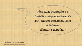 Redação – Prof. João Mendonça
Blog - http://profjcmendonca.blogspot.com
Com essas orientações e o
trabalho realizado ao longo do
ano, estamos preparados para
a batalha!
Sucesso a todos(as)!
 