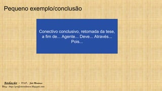 Redação – Prof. João Mendonça
Blog - http://profjcmendonca.blogspot.com
Pequeno exemplo/conclusão
Conectivo conclusivo, retomada da tese,
a fim de... Agente... Deve... Através...
Pois...
 