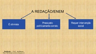 Redação – Prof. João Mendonça
Blog - http://profjcmendonca.blogspot.com
A REDAÇÃO/ENEM
É otimista
Prezapelo
politicamentecorreto
Requer intervenção
social
 