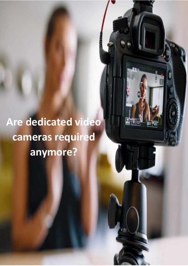 Are dedicated video cameras required anymore