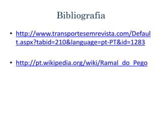 Bibliografia
• http://www.transportesemrevista.com/Defaul
t.aspx?tabid=210&language=pt-PT&id=1283
• http://pt.wikipedia.org/wiki/Ramal_do_Pego
 