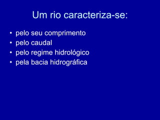 Um rio caracteriza-se: pelo seu comprimento pelo caudal pelo regime hidrológico pela bacia hidrográfica 