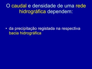 O  caudal  e densidade de uma  rede hidrográfica  dependem: da precipitação registada na respectiva  bacia hidrográfica 