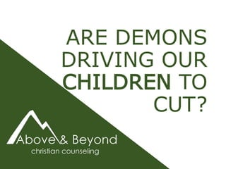 ARE DEMONS
DRIVING OUR
CHILDREN TO
CUT?
 