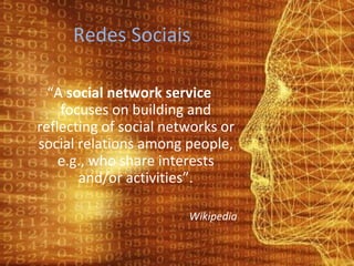Redes Sociais “ A  social network service  focuses on building and reflecting of social networks or social relations among people, e.g., who share interests and/or activities”. Wikipedia 