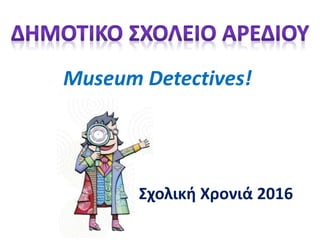 Σχολική Χρονιά 2016
Museum Detectives!
 