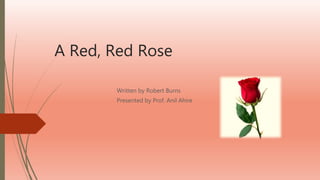 A Red, Red Rose
Written by Robert Burns
Presented by Prof. Anil Ahire
 