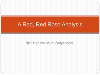 By : Haninta Murti Setyandari
A Red, Red Rose Analysis
 
