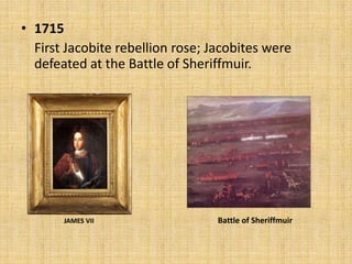 • 1715
First Jacobite rebellion rose; Jacobites were
defeated at the Battle of Sheriffmuir.

JAMES VII

Battle of Sheriffmuir

 