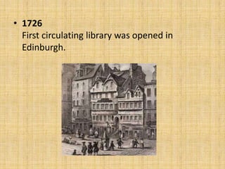 • 1726
First circulating library was opened in
Edinburgh.

 