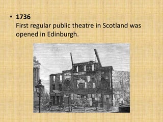 • 1736
First regular public theatre in Scotland was
opened in Edinburgh.

 