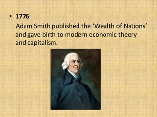 • 1776
Adam Smith published the ‘Wealth of Nations’
and gave birth to modern economic theory
and capitalism.

 