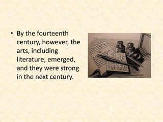 • By the fourteenth
century, however, the
arts, including
literature, emerged,
and they were strong
in the next century.

 