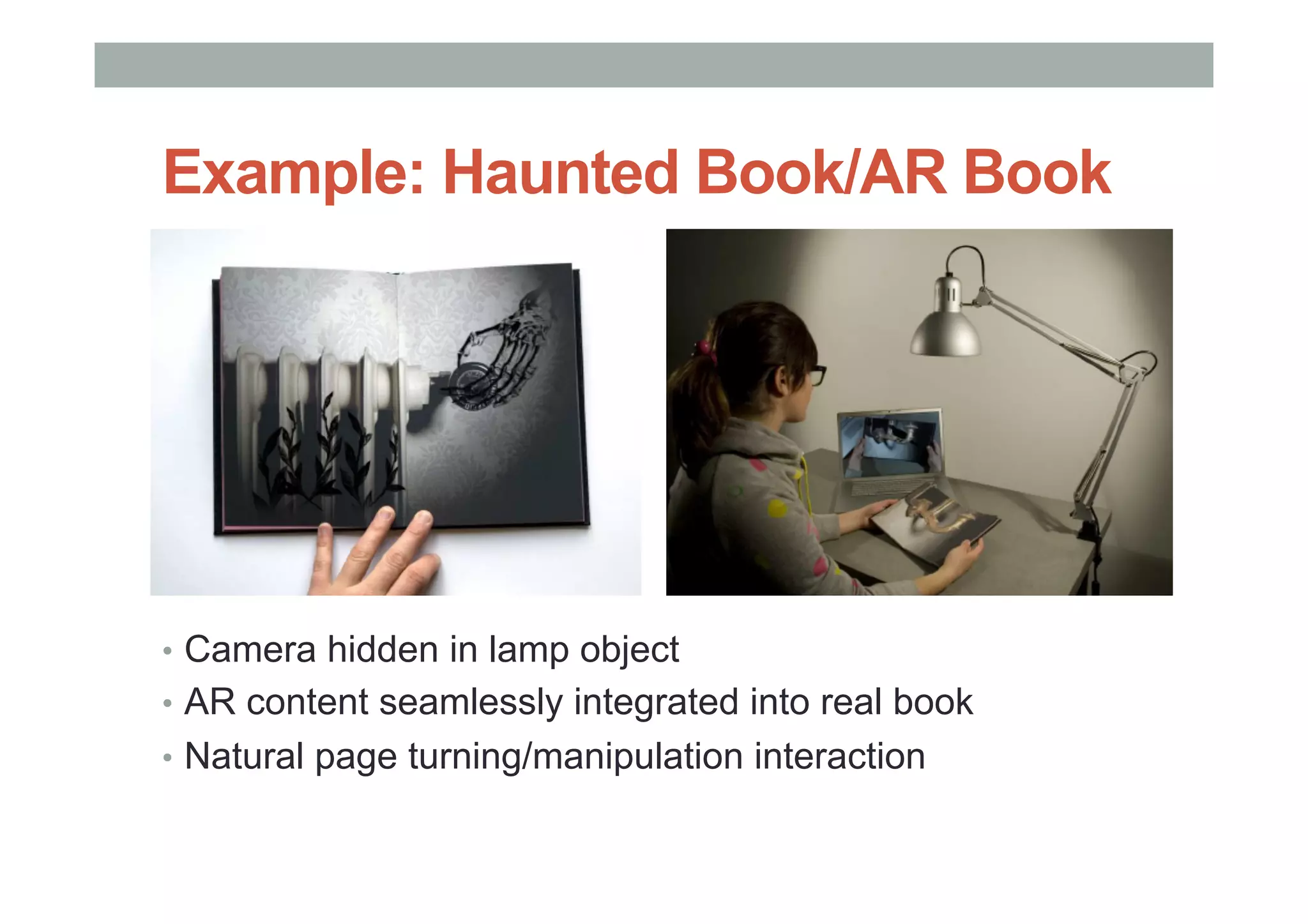 Example: Haunted Book/AR Book
•  Camera hidden in lamp object
•  AR content seamlessly integrated into real book
•  Natural page turning/manipulation interaction
 