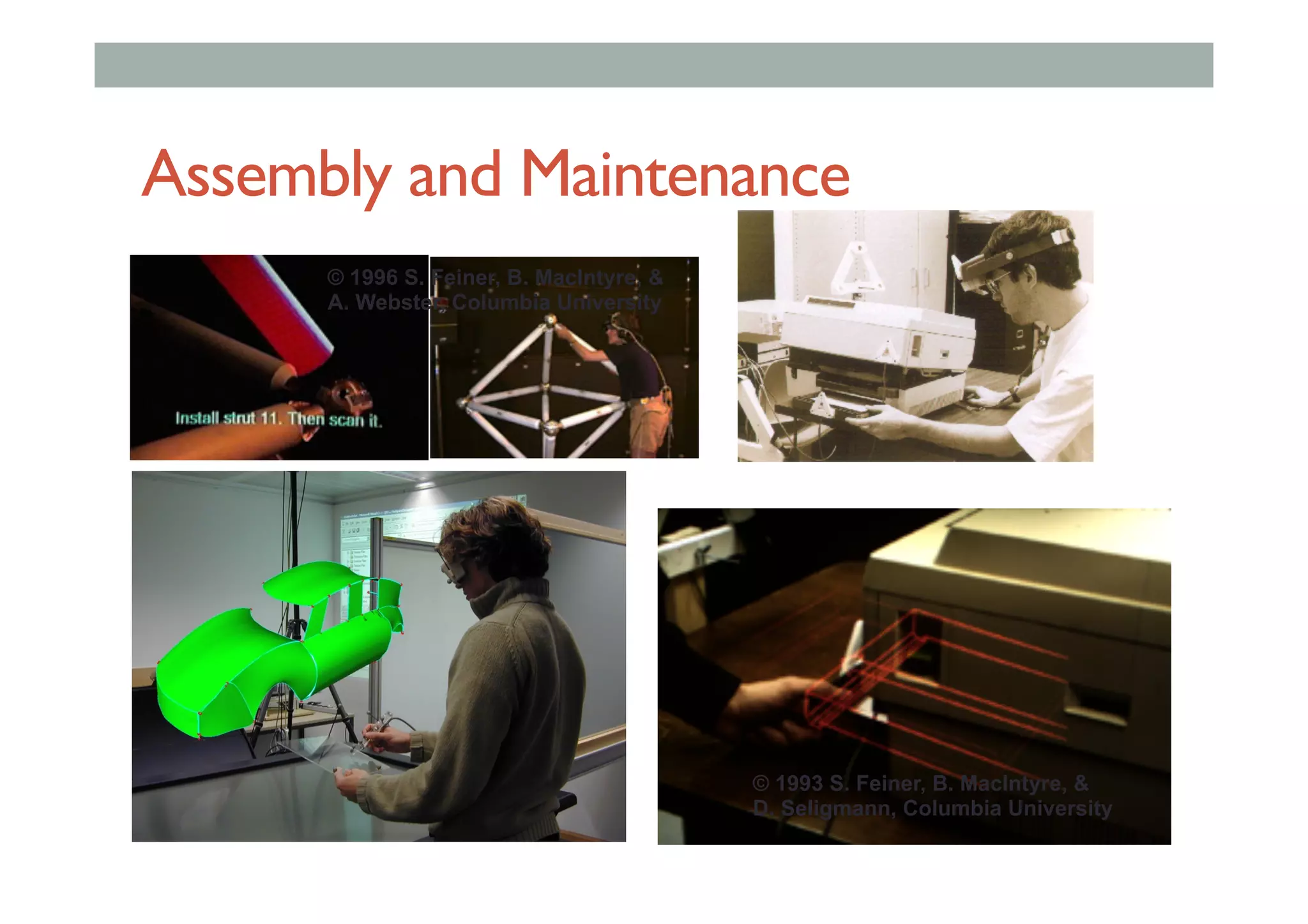 Assembly and Maintenance
© 1993 S. Feiner, B. MacIntyre, &
D. Seligmann, Columbia University
© 1996 S. Feiner, B. MacIntyre, &
A. Webster, Columbia University
 