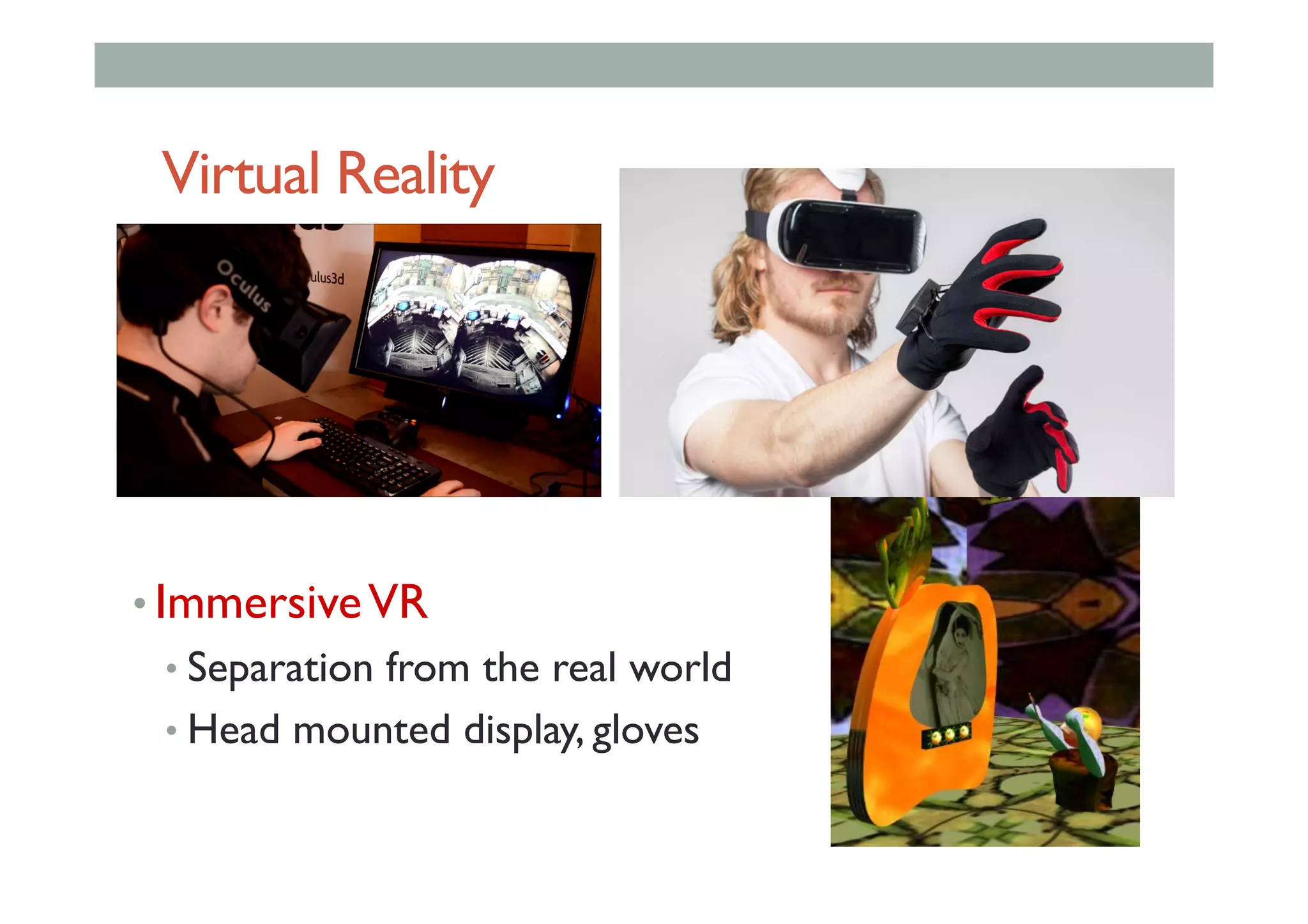 Virtual Reality
• ImmersiveVR
• Separation from the real world
• Head mounted display, gloves
 