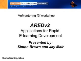 AREDv2   Applications for Rapid  E-learning Development Presented by  Simon Brown and Jay Mair VeMentoring f2f workshop 