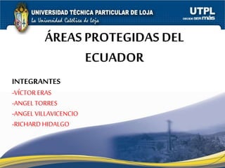 ÁREAS PROTEGIDAS DEL
ECUADOR
INTEGRANTES
-VÍCTOR ERAS
-ANGEL TORRES
-ANGEL VILLAVICENCIO
-RICHARD HIDALGO
 