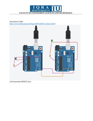 FACULTY OF ENGINEERING SCIENCES AND TECHNOLOGY
Stimulation LINK:
https://www.tinkercad.com/things/6dlVFo6BUvZ-ahmer-lab-9
Left transmitter RIGHT slave
 