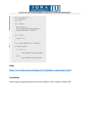 FACULTY OF ENGINEERING SCIENCES AND TECHNOLOGY
LINK
https://www.tinkercad.com/things/eLA47gfmhdL-redoof-ahmer-lab-9
Conclusion
Send a request using push button from master Arduino to slave Arduino to blink LED.
 