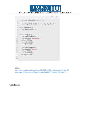 FACULTY OF ENGINEERING SCIENCES AND TECHNOLOGY
LINK:
https://www.tinkercad.com/things/fG5BYBfb6RO-mahmer-lab-10-task-2?
sharecode=VMm--p4wmTWmaV4xGfu9wkF8QYcBuKbl79Iy8kejF2g
Conclusion:
 