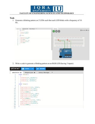 FACULTY OF ENGINEERING SCIENCES AND TECHNOLOGY
Task
1. Generate a blinking pattern on 2 LEDs such that each LED blinks with a frequency of 10
Hz.
2. Write a code to generate a blinking pattern on an RGB LED (having 3 inputs).
 