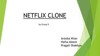 NETFLIX CLONE
by Group 9
Areeba Khan
Hafsa Aleem
Pragati Shakhya
 