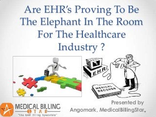 Are EHR’s Proving To Be
The Elephant In The Room
   For The Healthcare
        Industry ?




                      Presented by
         Angomark, MedicalBillingStar
 
