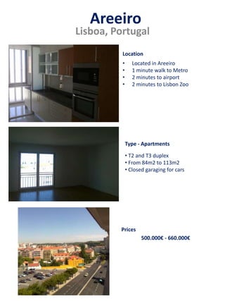 Areeiro
Lisboa, Portugal
• Located in Areeiro
• 1 minute walk to Metro
• 2 minutes to airport
• 2 minutes to Lisbon Zoo
• T2 and T3 duplex
• From 84m2 to 113m2
• Closed garaging for cars
500.000€ - 660.000€
Prices
Type - Apartments
Location