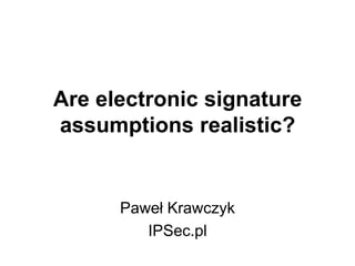Are electronic signature
assumptions realistic?


      Paweł Krawczyk
         IPSec.pl
 
