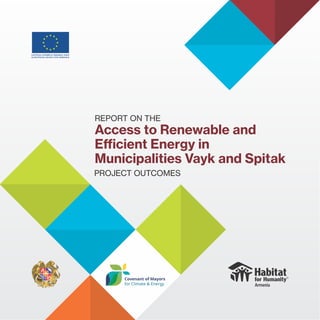 REPORT ON THE
Access to Renewable and
Eﬃcient Energy in
Municipalities Vayk and Spitak
PROJECT OUTCOMES
ԵՎՐՈՊԱԿԱՆ ՄԻՈՒԹՅՈՒՆԸ ՀԱՅԱՍՏԱՆԻ ՀԱՄԱՐ
EUROPEAN UNION FOR ARMENIA
 