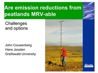 Challenges  and options John Couwenberg Hans Joosten Greifswald University Are emission reductions from  peatlands MRV-able 